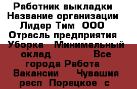 Работник выкладки › Название организации ­ Лидер Тим, ООО › Отрасль предприятия ­ Уборка › Минимальный оклад ­ 28 000 - Все города Работа » Вакансии   . Чувашия респ.,Порецкое. с.